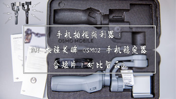 手机拍视频利器：DJI 大疆灵眸 OSMO2 手机稳定器 体验测评，含短片！对比智云Q