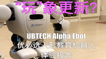 “玩”象更新？STEM世代玩具，优必选Alpha Ebot 机器人体验报告