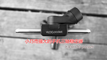 小巧而强大的手机三轴稳定器—飞宇VLOG pocket评测