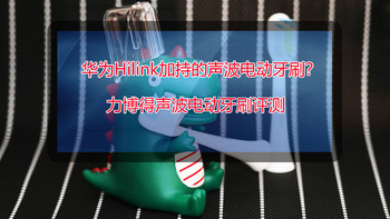 便捷有余，创新不足，但胜在性价比不错——华为Hilink加持的力博得声波牙刷评测