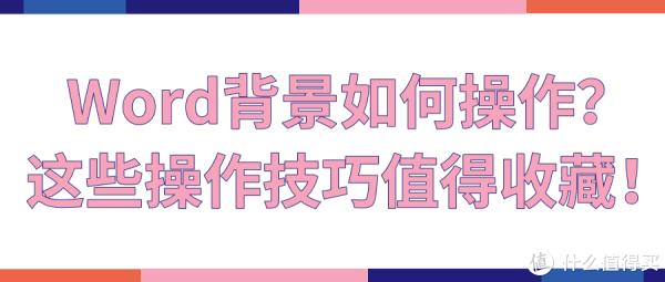 Word背景如何操作 这些操作技巧值得收藏 办公软件 什么值得买