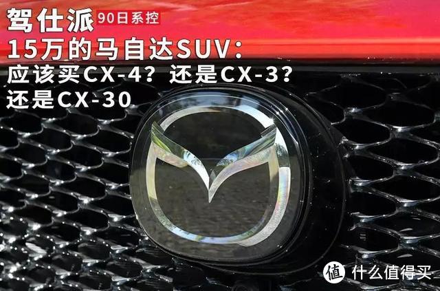 15万的马自达suv 应该买cx 4 还是cx 3 还是cx 30 汽车整车 什么值得买