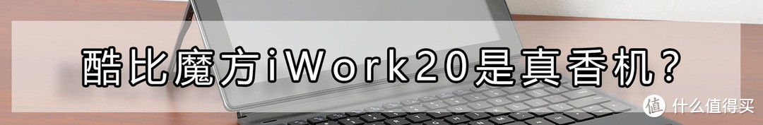 酷比魔方iWork20亮相，又一次屠夫价，win10二合一笔记本评测，旅途和工作轻松许多