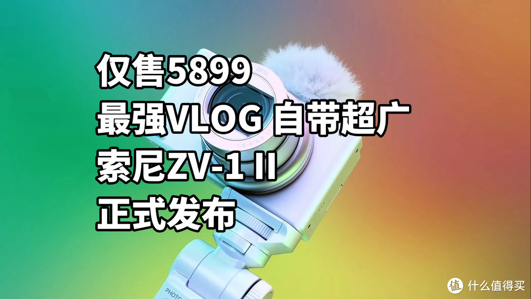 仅售5899 最强VLOG 自带超广 索尼ZV-1 II正式发布