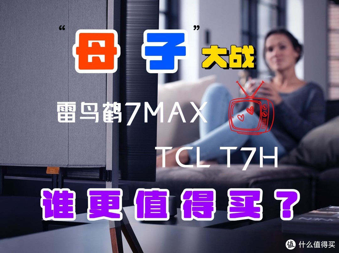 雷鸟鹤7MAX和TCL T7H电视哪款值得买？性价比高？详细选购建议