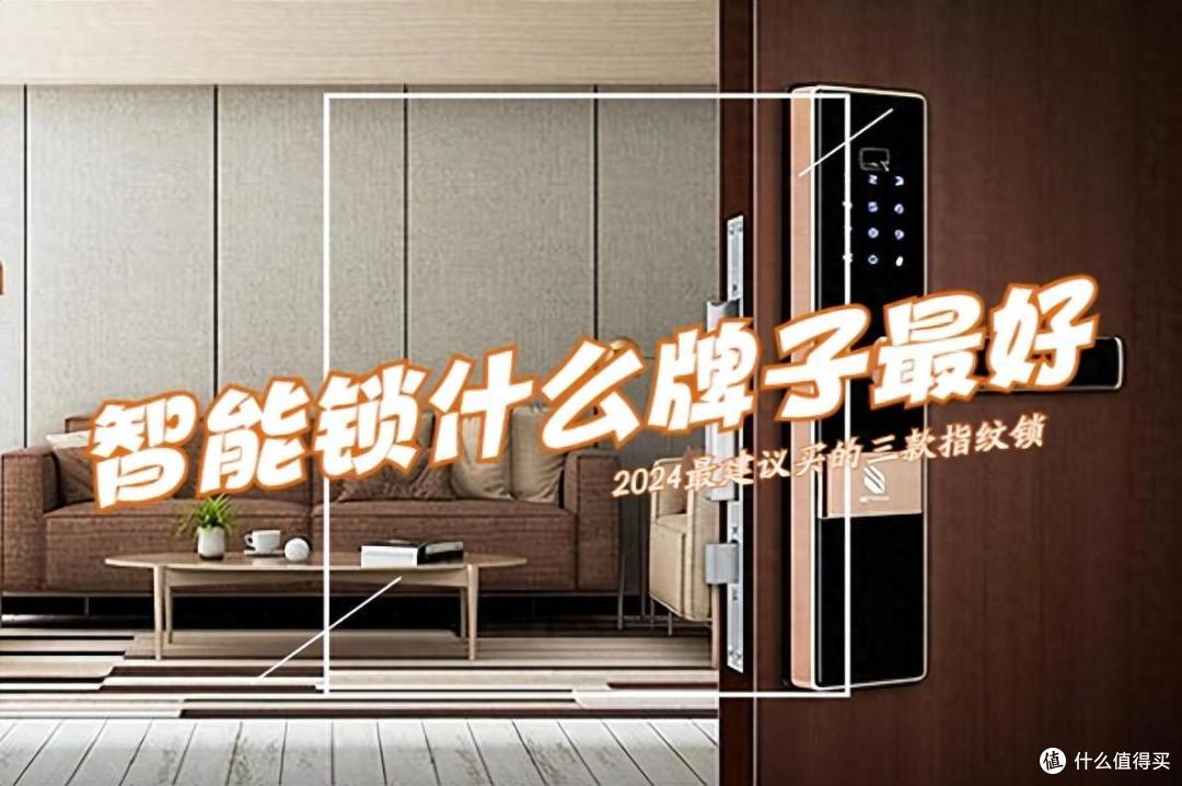 智能锁什么牌子最好最安全？2024最建议买这三款：性价比高，口碑公认！