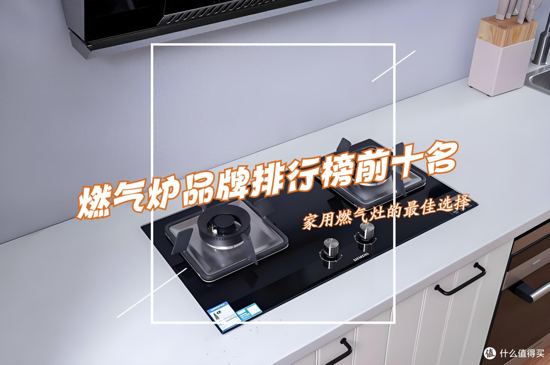 燃气灶哪个品牌好？燃气炉品牌排行榜前十名出炉：买前建议收藏！