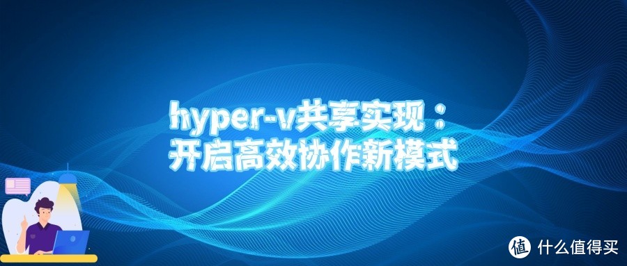 hyper-v共享实现：开启高效协作新模式