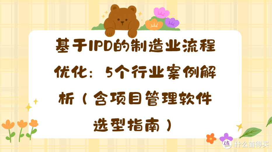 基于IPD的制造业流程优化：5个行业案例解析（含项目管理软件选型指南）